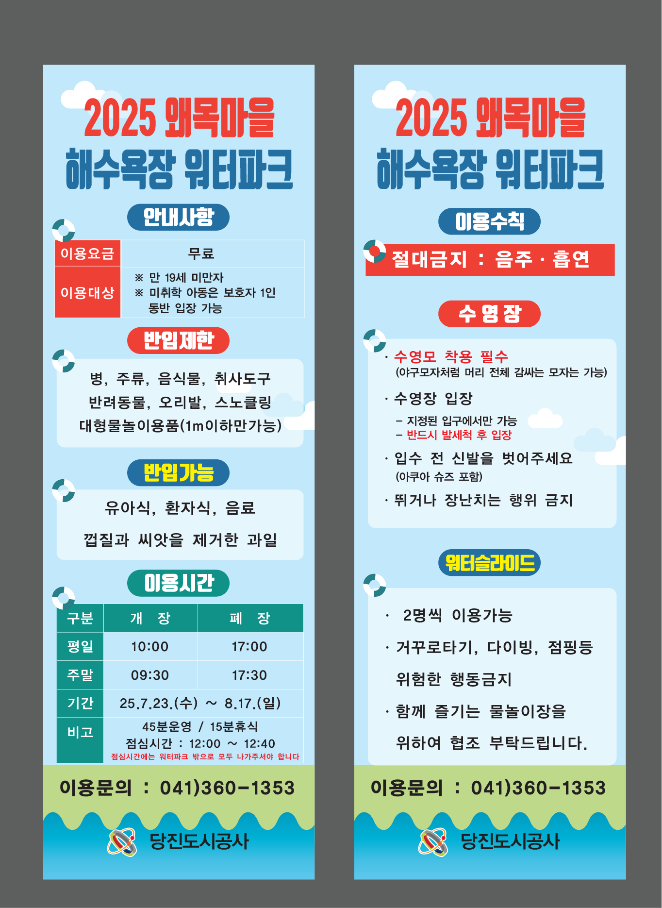 2025 왜목마을 해수욕장 워터파크 안내사항 이용요금 무료 이용대상 ※ 만 19세 미만자 ※ 미취학 아동은 보호자 1인 동반 입장 가능 반입제한 병, 주류, 음식물, 취사도구 반려동물, 오리발, 스노클링 대형물놀이용품(1m이하만가능) 반입가능 유아식, 환자식, 음료 껍질과 씨앗을 제거한 과일 이용시간 구분, 평일-개장 : 10:00, 평일-폐장 : 17:00, 주말-개장 : 09:30, 주말-폐장 : 17:30, 기간 : 25.7.23.(수) ~ 8.17.(일), 비고 : 45분운영 / 15분휴식 점심시간 : 12:00 ~ 12:40 점심시간에는 워터파크 밖으로 모두 나가주셔야 합니다 이용문의 : 041)360-1353 당진도시공사 2025 왜목마을 해수욕장 워터파크 이용수칙 절대금지 : 음주&middot;흡연 수영장 &middot; 수영모 착용 필수 (야구모자처럼 머리 전체 감싸는 모자는 가능) &middot; 수영장 입장 - 지정된 입구에서만 가능 - 반드시 발세척 후 입장 &middot; 입수 전 신발을 벗어주세요 (아쿠아 슈즈 포함) &middot; 뛰거나 장난치는 행위 금지 워터슬라이드 &middot; 2명씩 이용가능 &middot; 거꾸로타기, 다이빙, 점핑등 위험한 행동금지 &middot; 함께 즐기는 물놀이장을 위하여 협조 부탁드립니다. 이용문의 : 041)360-1353 당진도시공사