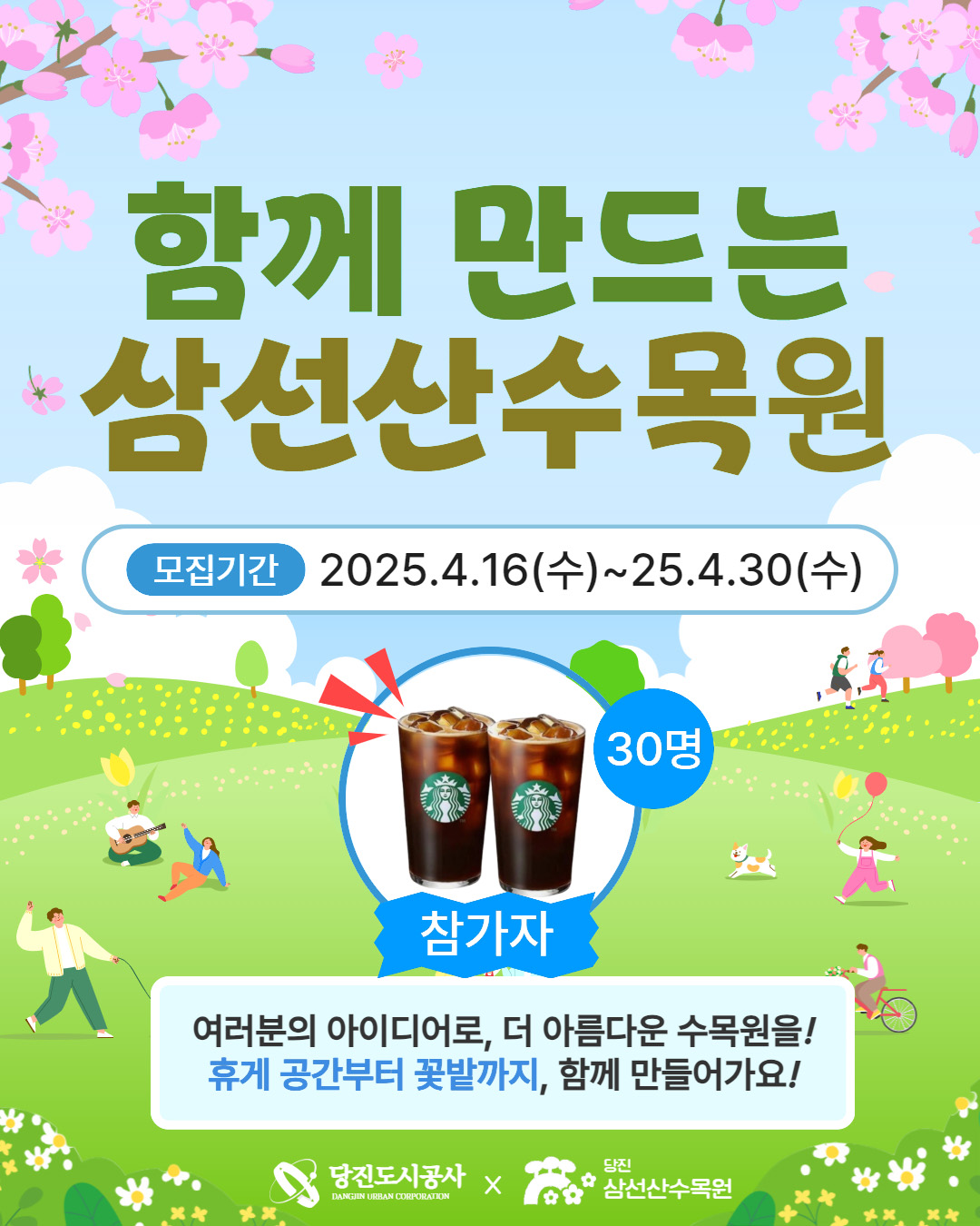 함께 만드는 삼선산수목원 모집기간 2025.4.16(수)~25.4.30(수) 참가자 30명 [스타벅스] 아메리카노 여러분의 아이디어로, 더 아름다운 수목원을! 휴게 공간부터 꽃밭까지, 함께 만들어가요! 당진도시공사 X 당진 삼선산수목원
